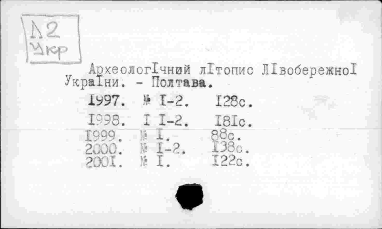 ﻿I28c.
I8Ic. 88c. 133c.
I22c.
Археологічний літопис Лівобережної України. - Полтава.
ІУ97. » 1-2.
1998.	I 1-2.
1999.	I.
2J00. № 1-2.
2OOI. № I.